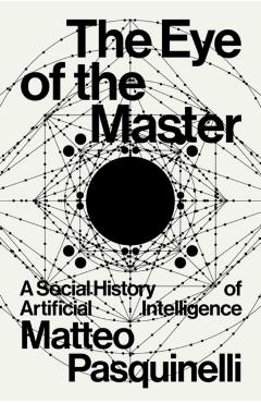 The Eye of the Master: A Social History of Artificial Intelligence - Matteo Pasquinelli