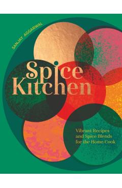 Spice Kitchen: Vibrant Recipes and Spice Blends for the Home Cook - Sanjay Aggarwal