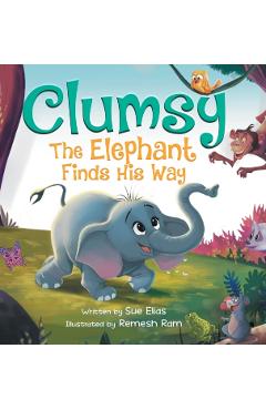 Clumsy the Elephant Finds his Way: A Humorous And Heartwarming Picture Book For Children 4-8 - Sue Elias