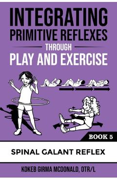 Integrating Primitive Reflexes Through Play and Exercise: An Interactive Guide to the Spinal Galant Reflex - Kokeb Girma Mcdonald