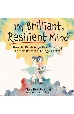 My Brilliant, Resilient Mind: How to Ditch Negative Thinking and Handle Hard Things Better - Christina Furnival