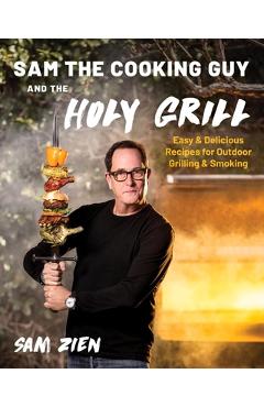 Sam the Cooking Guy and the Holy Grill: Easy & Delicious Recipes for Outdoor Grilling & Smoking - Sam Zien