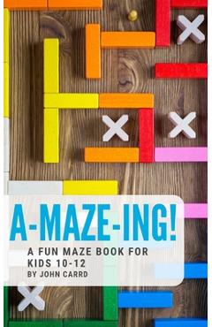 A-Maze-Ing! A Fun Maze Book For Kids 10-12 - John Carrd