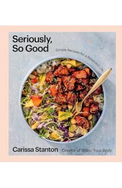 Seriously, So Good: Simple Recipes for a Balanced Life (a Cookbook) - Carissa Stanton