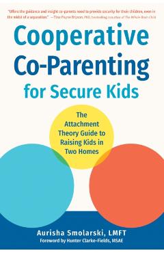 Cooperative Co-Parenting for Secure Kids: The Attachment Theory Guide to Raising Kids in Two Homes