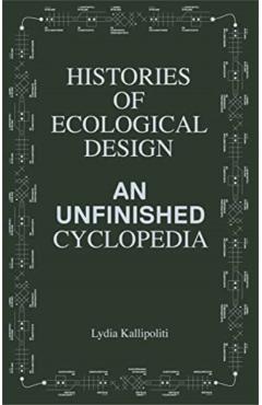 Histories of Ecological Design: An Unfinished Cyclopedia - Lydia Kallipoliti