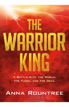The Warrior King: A Battle with the World, the Flesh, and the Devil - Anna Rountree