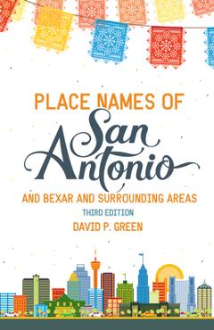 Place Names of San Antonio: Plus Bexar and Surrounding Counties - David P. Green