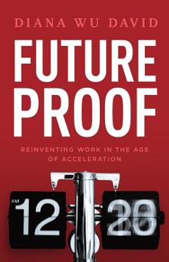 Future Proof: Reinventing Work in the Age of Acceleration - Diana Wu-david