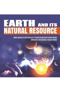 Earth and Its Natural Resource Solar System & the Universe Fourth Grade Non Fiction Books Children's Astronomy & Space Books - Baby Professor