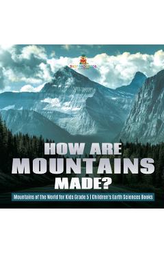 How Are Mountains Made? Mountains of the World for Kids Grade 5 Children\'s Earth Sciences Books - Baby Professor