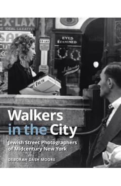 Walkers in the City: Jewish Street Photographers of Midcentury New York - Deborah Dash Moore