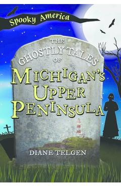 The Ghostly Tales of Michigan\'s Upper Peninsula - Diane Telgen
