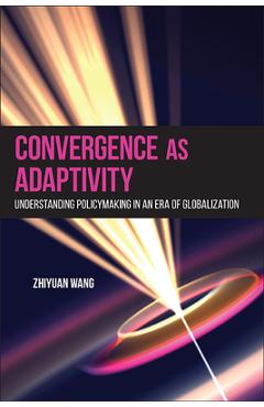 Convergence as Adaptivity: Understanding Policymaking in an Era of Globalization - Zhiyuan Wang
