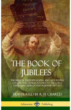 The Book of Jubilees: The Biblical Pseudepigrapha and Apocrypha Concerning Genesis, Known to the Early Christian Church and in Jewish Histor - R. H. Charles
