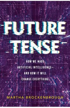 Future Tense: How We Made Artificial Intelligence--And How It Will Change Everything - Martha Brockenbrough
