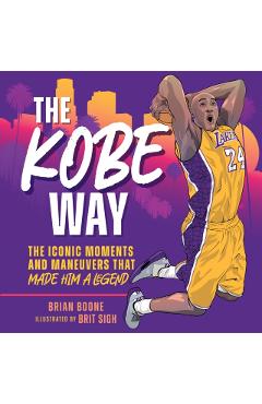 The Kobe Way: The Iconic Moments and Maneuvers That Made Him a Legend - Brian Boone