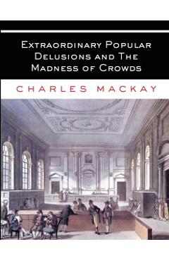 Extraordinary Popular Delusions and The Madness of Crowds: All Volumes - Complete and Unabridged - Charles Mackay