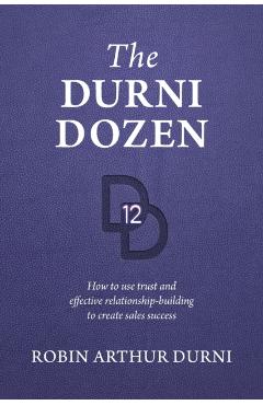 The Durni Dozen: How to use trust and effective relationship-building to create sales success - Robin Arthur Durni