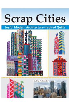 Scrap Cities: Joyful Modern Architecture-Inspired Quilts - Cathy J. Perlmutter