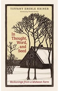 In Thought, Word, and Seed: Reckonings from a Midwest Farm - Tiffany Eberle Kriner