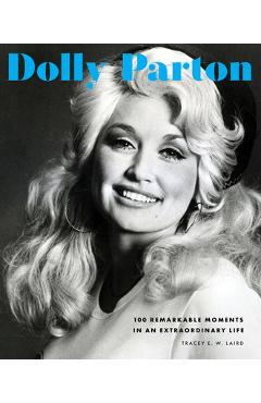 Dolly Parton: 100 Remarkable Moments in an Extraordinary Life - Tracey E. W. Laird