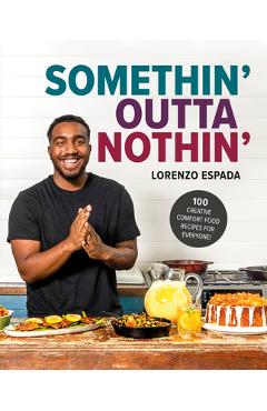 Somethin\' Outta Nothin\': 100 Creative Comfort Food Recipes for Everyone - Lorenzo Espada