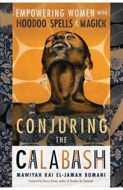 Conjuring the Calabash: Empowering Women with Hoodoo Spells & Magick - Mawiyah Kai El-jamah Bomani