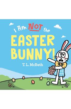 I Am Not the Easter Bunny! - T. L. Mcbeth