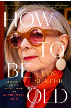 How to Be Old: Lessons in Living Boldly from the Accidental Icon - Lyn Slater