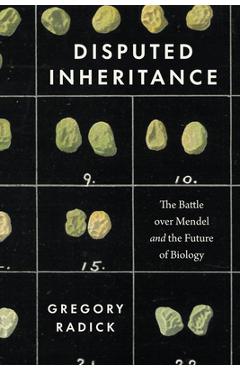 Disputed Inheritance: The Battle Over Mendel and the Future of Biology - Gregory Radick