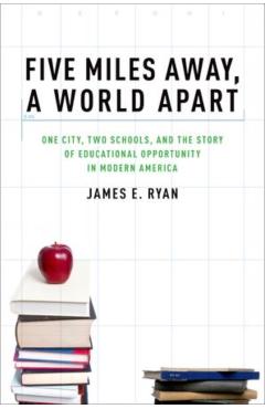Five Miles Away, a World Apart: One City, Two Schools, and the Story of Educational Opportunity in Modern America - James E. Ryan