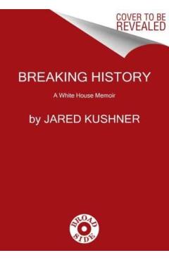 Breaking History: A White House Memoir - Jared Kushner