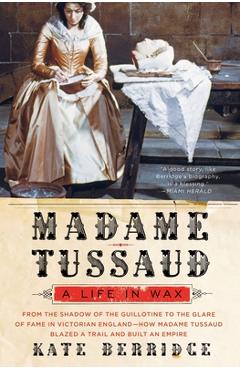 Madame Tussaud: A Life in Wax - Kate Berridge