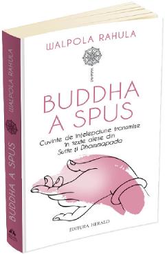 Buddha a spus. Cuvinte de intelepciune transmise in texte alese din Sutte si Dhammapada - Walpola Rahula