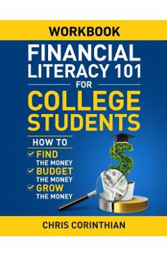 Financial Literacy 101 for College Students Workbook: How to Find the Money, Budget the Money, and Grow the Money - Chris Corinthian