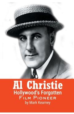 Al Christie: Hollywood\'s Forgotten Film Pioneer - Mark Kearney