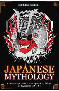 Japanese Mythology: A fascinating introduction to Japanese mythology, myths, legends and deities - Iacobellis Edizioni