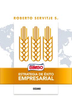 Bimbo. Estrategia de Éxito Empresarial: X - Roberto Servitje S.