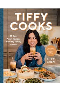 Tiffy Cooks: 88 Easy Asian Recipes from My Family to Yours: A Cookbook - Tiffy Chen