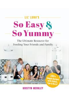 Lil\' Luna\'s So Easy & So Yummy: The Ultimate Resource for Feeding Your Friends and Family - Kristyn Merkley