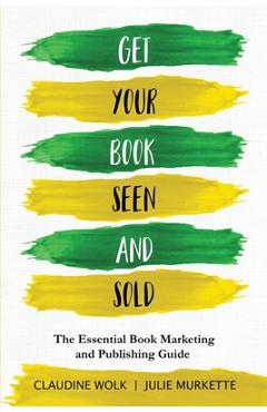 Get Your Book Seen and Sold: The Essential Book Marketing and Publishing Guide - Claudine Wolk