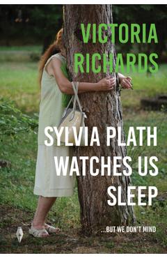 Sylvia Plath Watches Us Sleep...but we Don\'t Mind - Victoria Richards