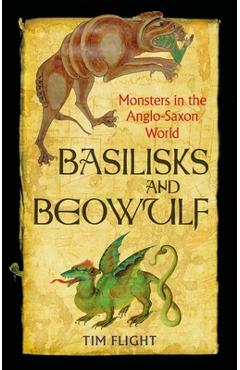Basilisks and Beowulf: Monsters in the Anglo-Saxon World - Tim Flight