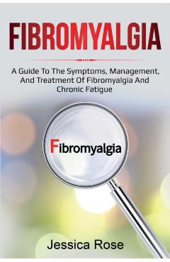 Fibromyalgia: A Guide to the Symptoms, Management, and Treatment of Fibromyalgia and Chronic Fatigue - Jessica Rose