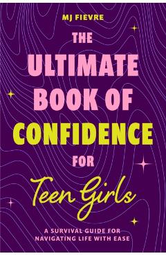 The Ultimate Book of Confidence for Teen Girls: A Survival Guide for Navigating Life with Ease (Ages 13-18) (Book on Confidence, Self Help Teenage Gir - M. J. Fievre