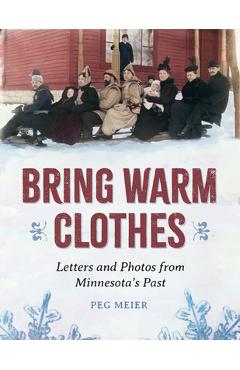 Bring Warm Clothes: Letters and Photos from Minnesota's Past - Peg Meier