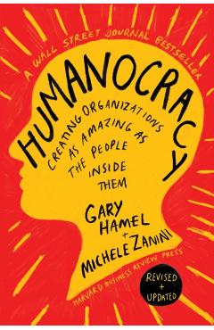 Humanocracy, Revised and Updated: Creating Organizations as Amazing as the People Inside Them - Gary Hamel