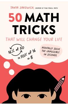 50 Math Tricks That Will Change Your Life: Mentally Solve the Impossible in Seconds - Tanya Zakowich
