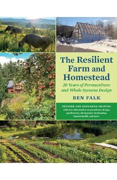 The Resilient Farm and Homestead, Revised and Expanded Edition: A Permaculture and Whole Systems Design Approach - Ben Falk